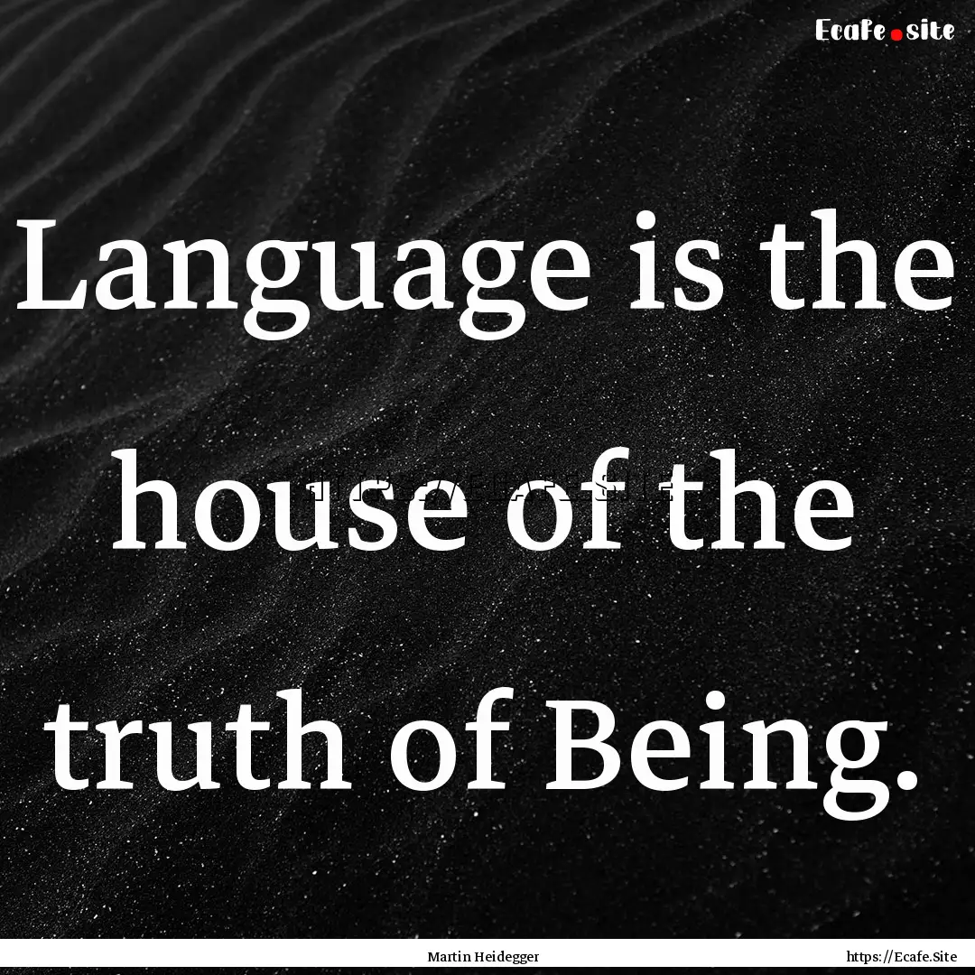 Language is the house of the truth of Being..... : Quote by Martin Heidegger