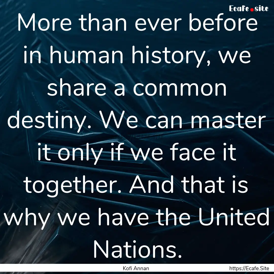 More than ever before in human history, we.... : Quote by Kofi Annan