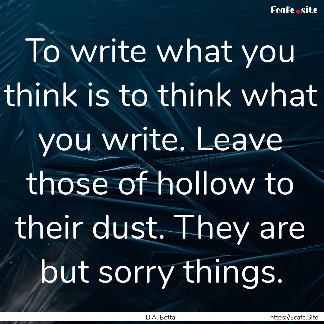 To write what you think is to think what.... : Quote by D.A. Botta