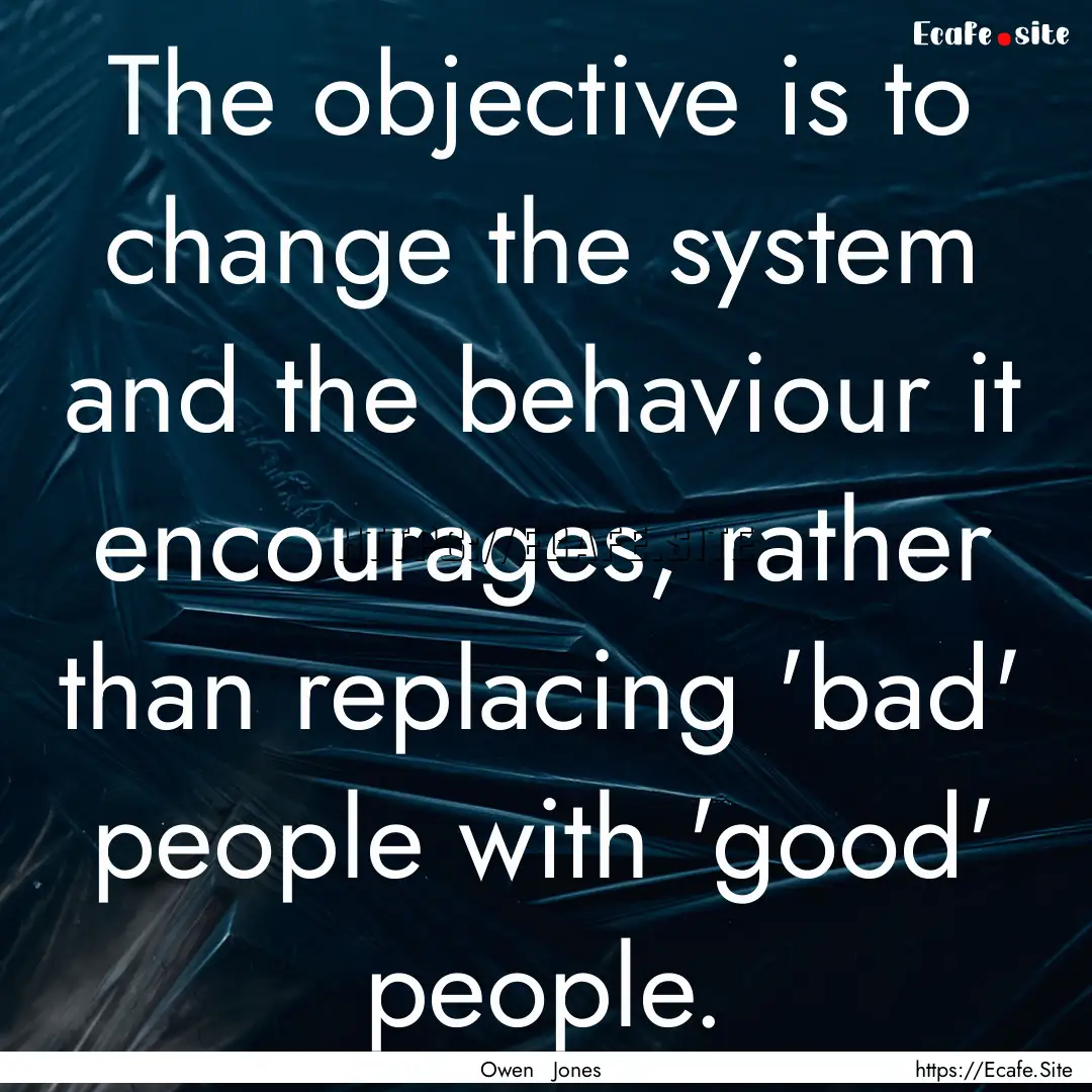 The objective is to change the system and.... : Quote by Owen Jones