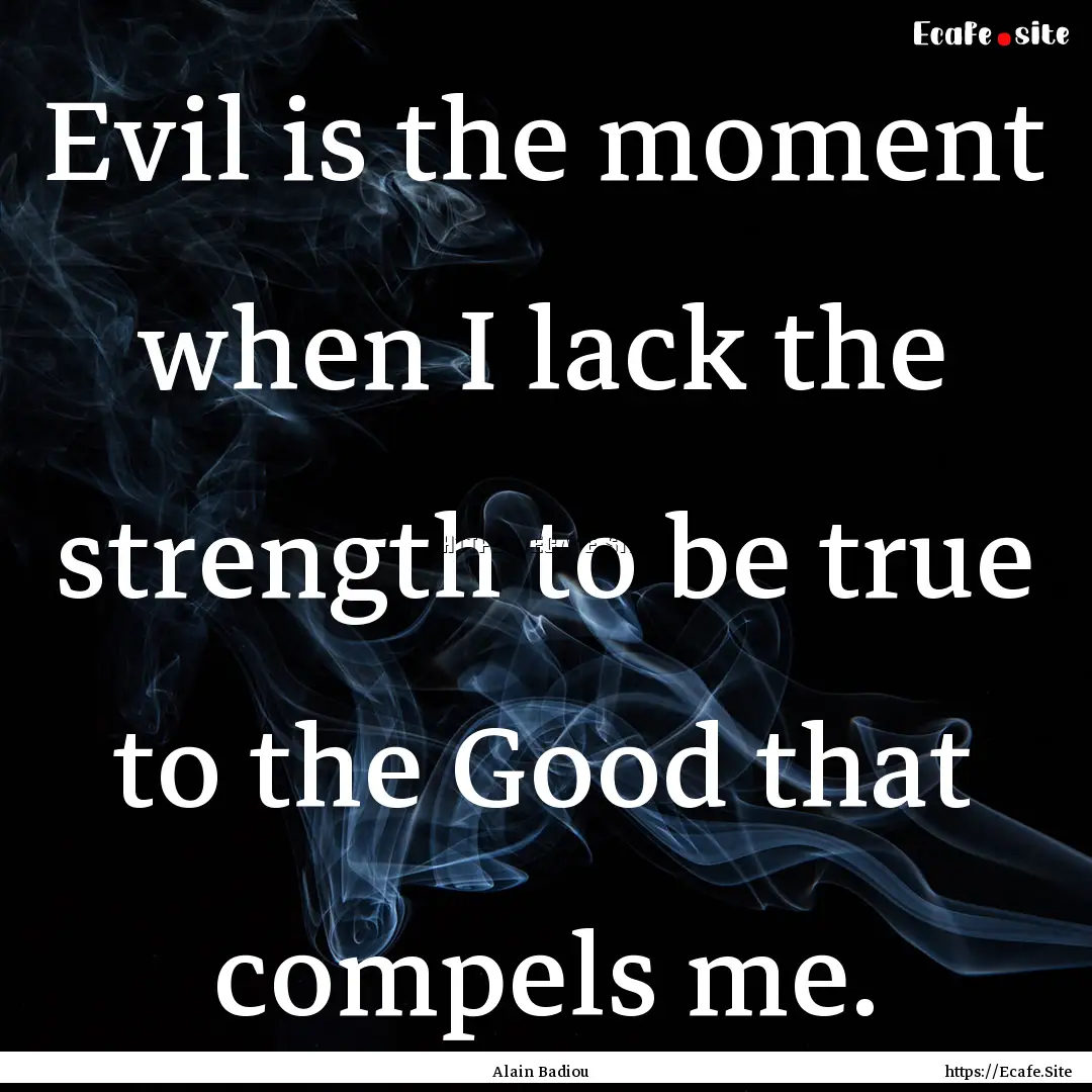 Evil is the moment when I lack the strength.... : Quote by Alain Badiou