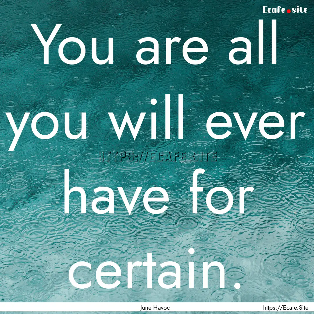 You are all you will ever have for certain..... : Quote by June Havoc