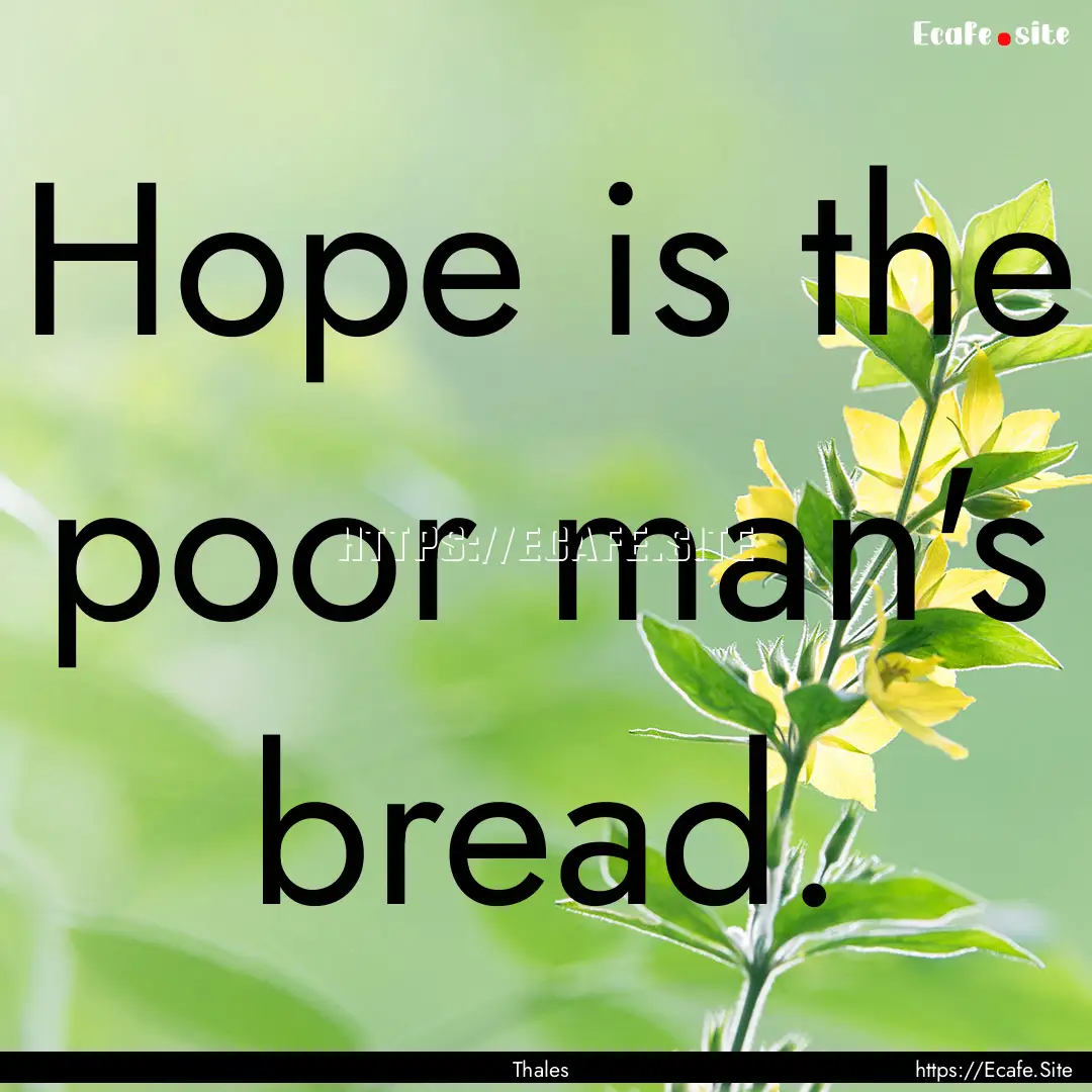 Hope is the poor man's bread. : Quote by Thales