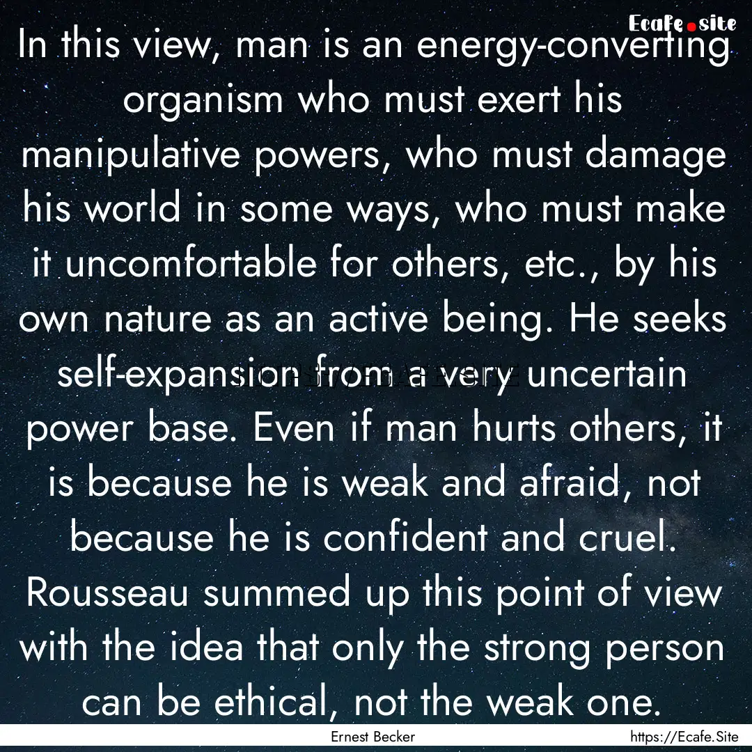 In this view, man is an energy-converting.... : Quote by Ernest Becker