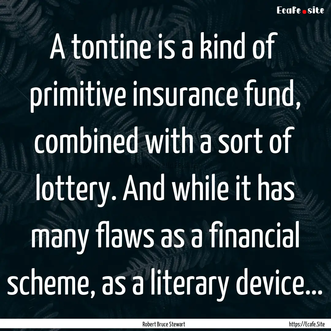 A tontine is a kind of primitive insurance.... : Quote by Robert Bruce Stewart