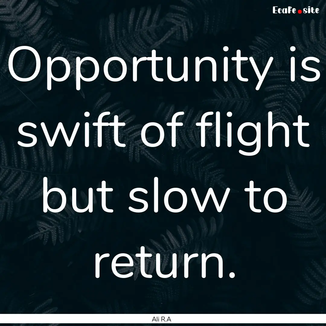 Opportunity is swift of flight but slow to.... : Quote by Ali R.A