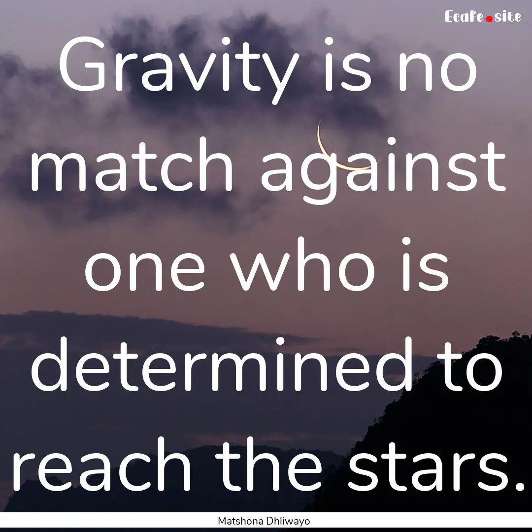 Gravity is no match against one who is determined.... : Quote by Matshona Dhliwayo