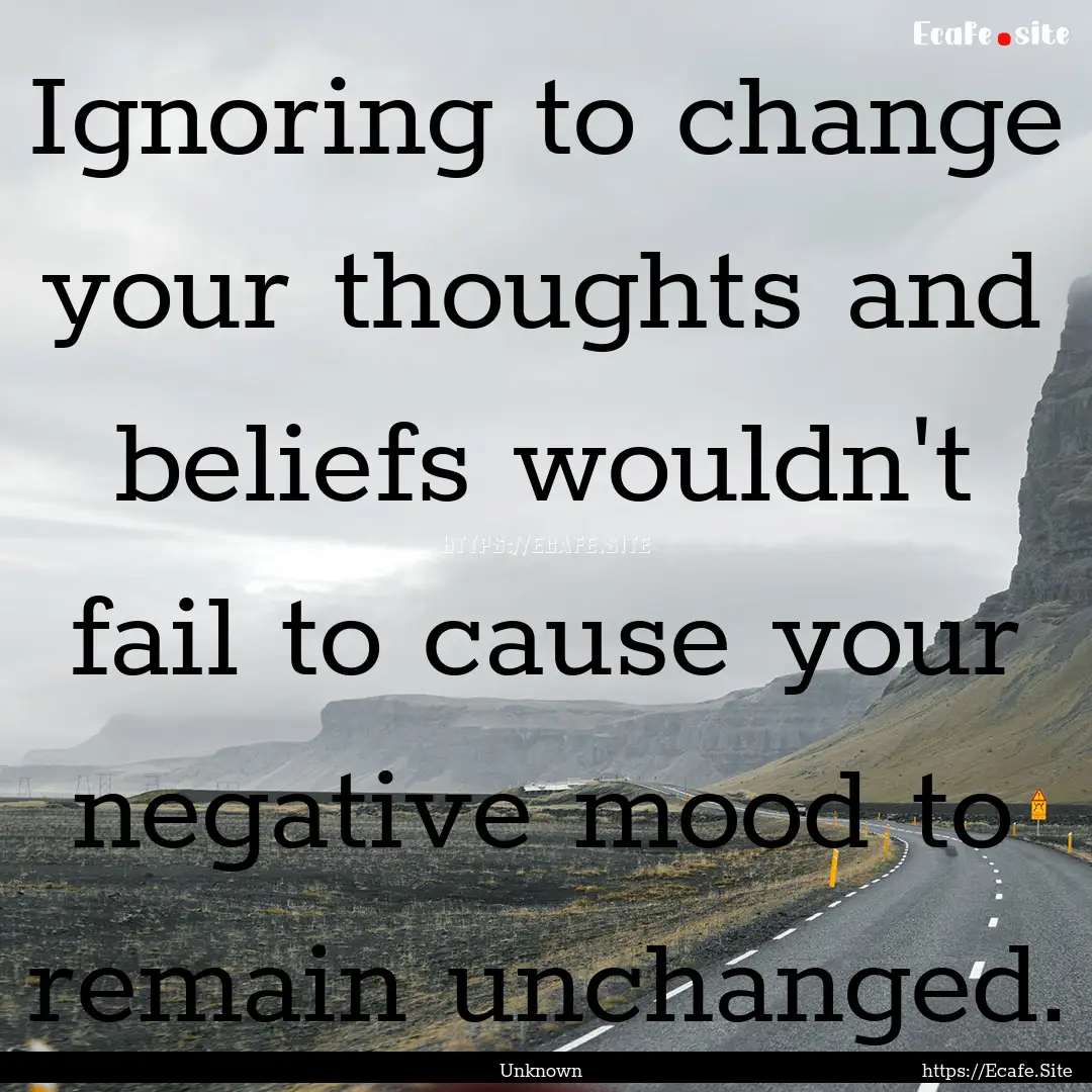 Ignoring to change your thoughts and beliefs.... : Quote by Unknown