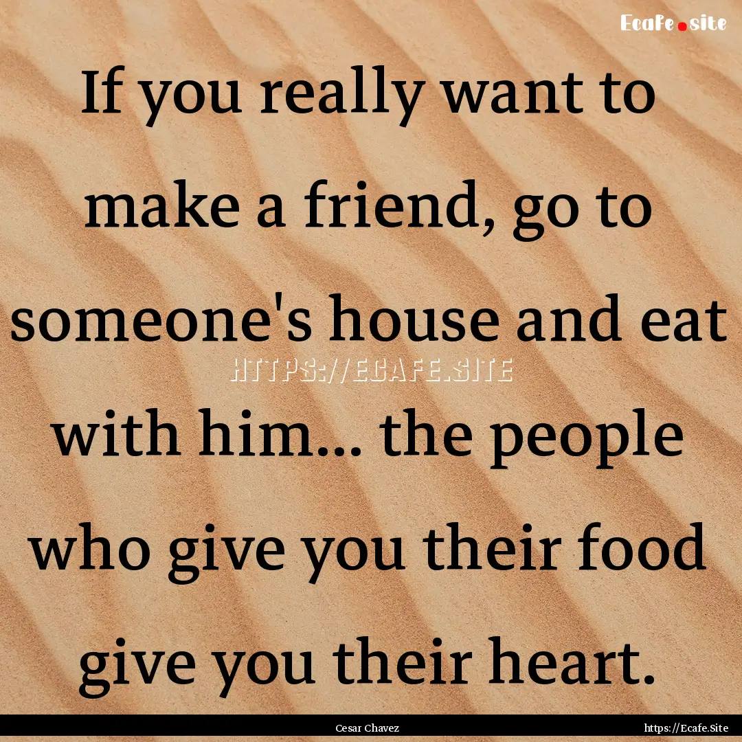 If you really want to make a friend, go to.... : Quote by Cesar Chavez