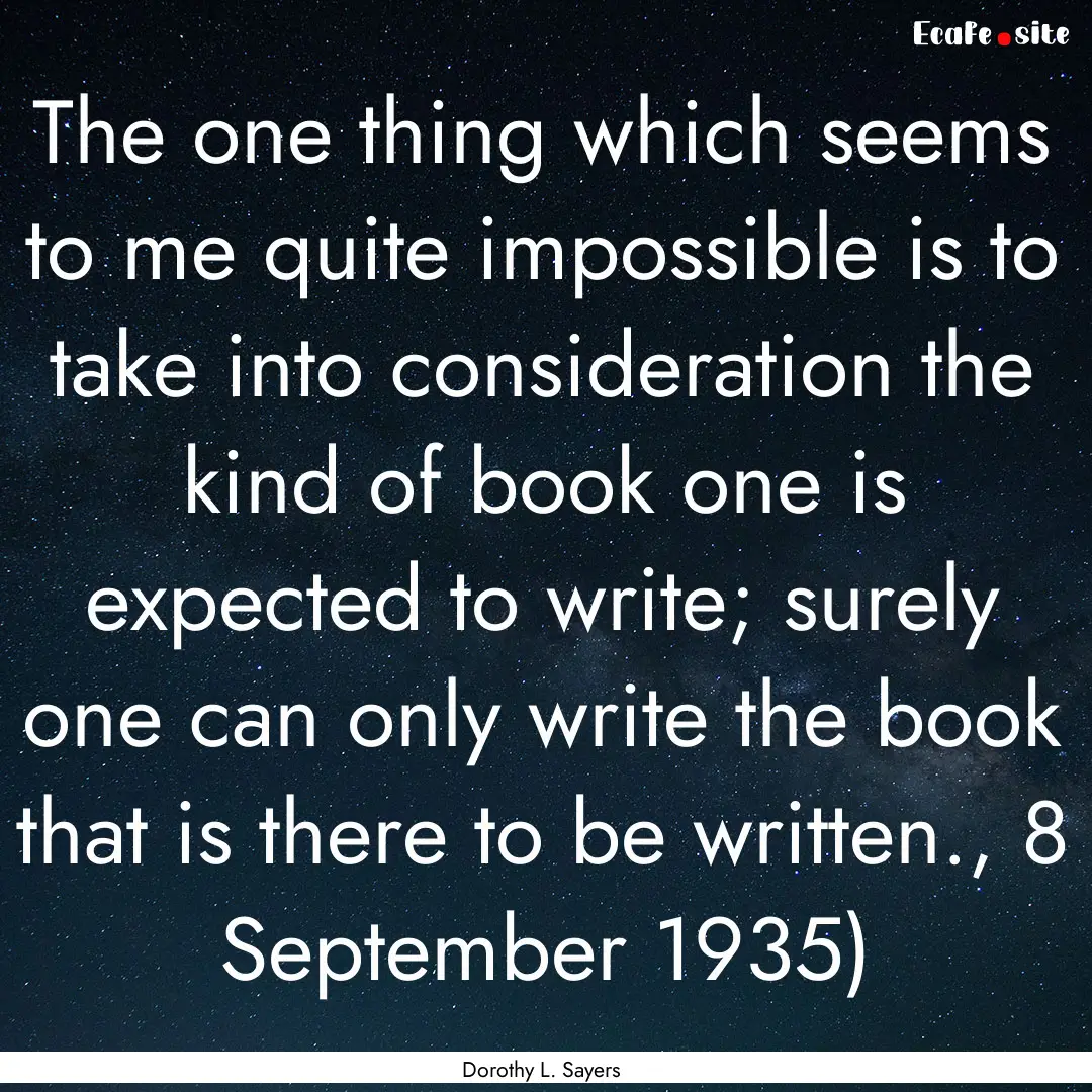 The one thing which seems to me quite impossible.... : Quote by Dorothy L. Sayers