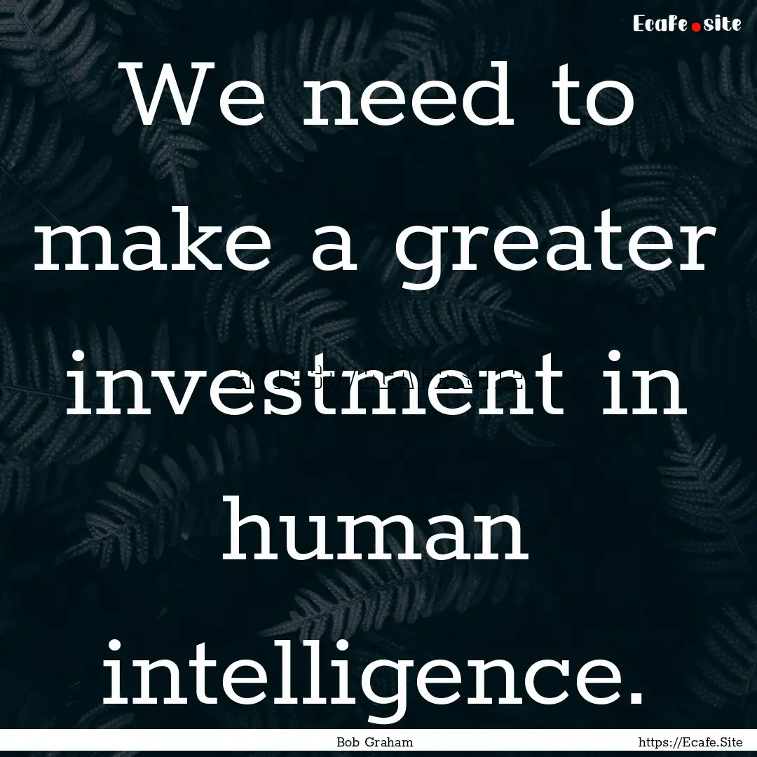 We need to make a greater investment in human.... : Quote by Bob Graham