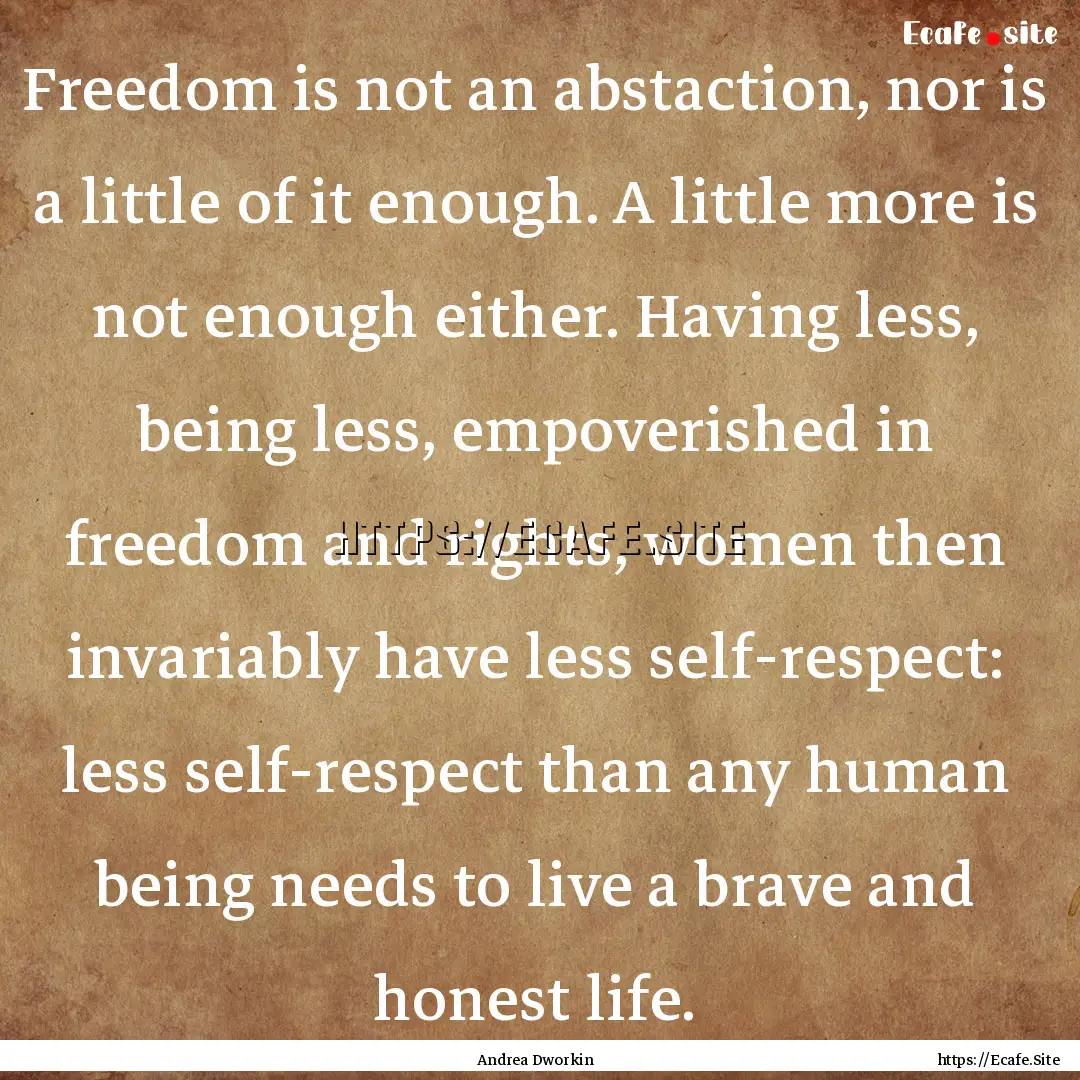 Freedom is not an abstaction, nor is a little.... : Quote by Andrea Dworkin