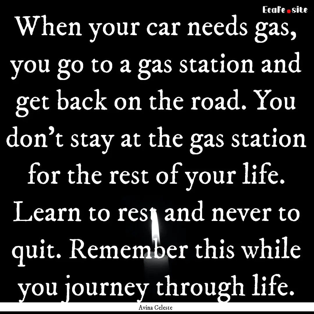 When your car needs gas, you go to a gas.... : Quote by Avina Celeste