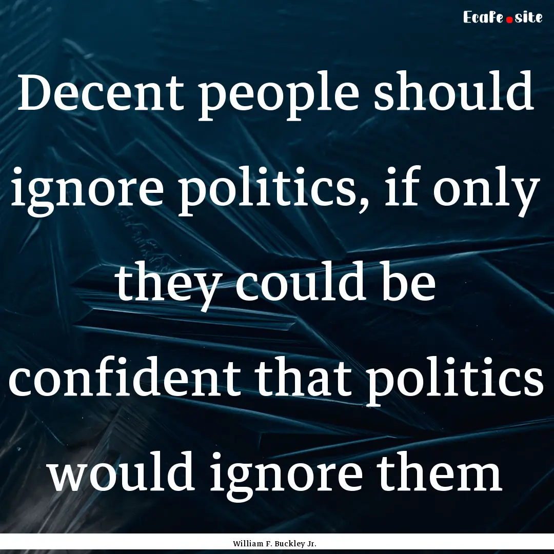 Decent people should ignore politics, if.... : Quote by William F. Buckley Jr.