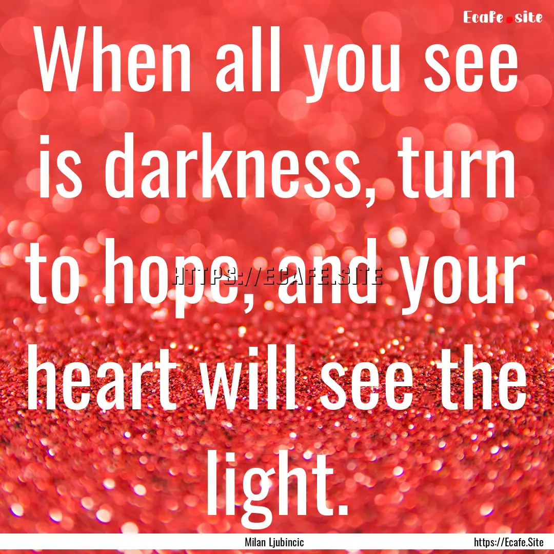 When all you see is darkness, turn to hope,.... : Quote by Milan Ljubincic