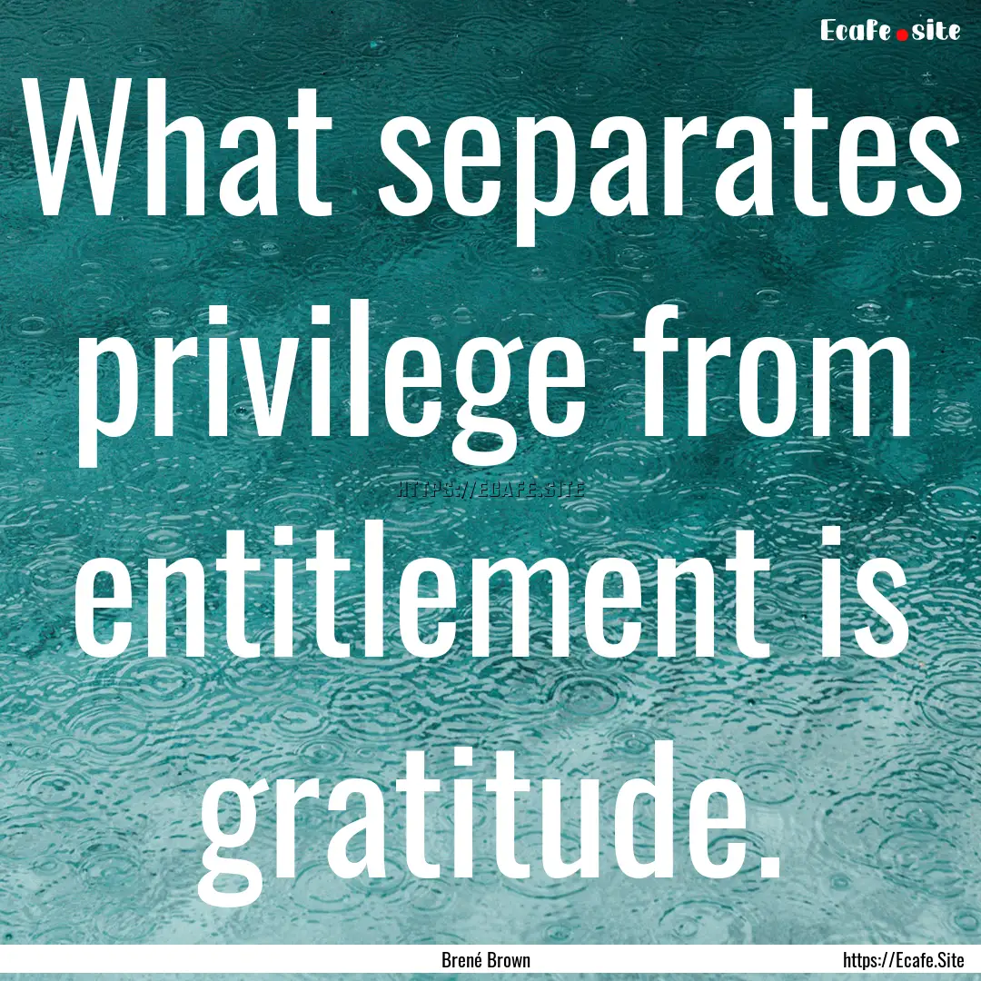 What separates privilege from entitlement.... : Quote by Brené Brown