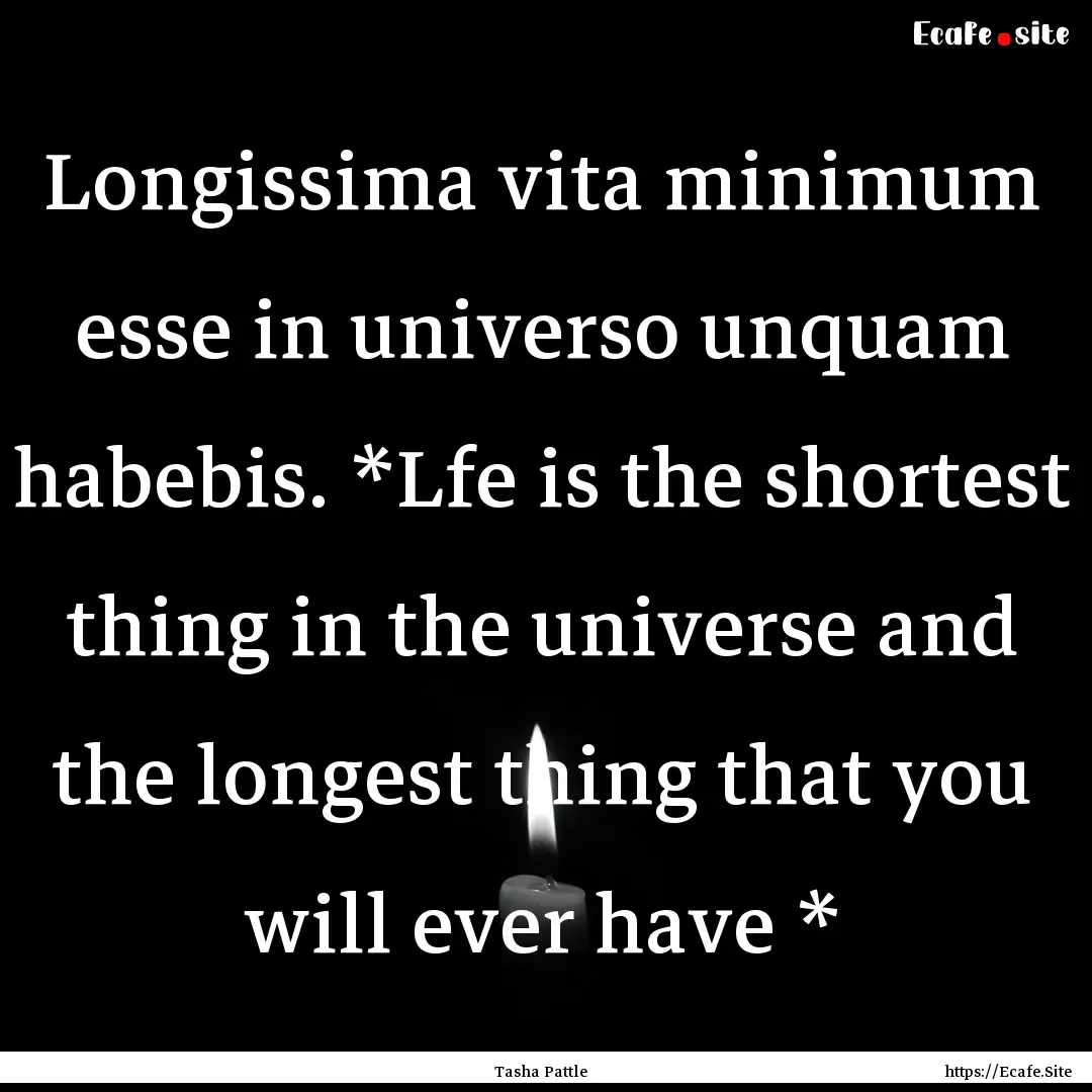 Longissima vita minimum esse in universo.... : Quote by Tasha Pattle