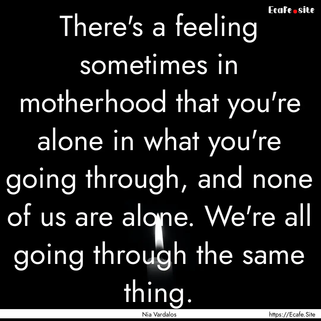 There's a feeling sometimes in motherhood.... : Quote by Nia Vardalos