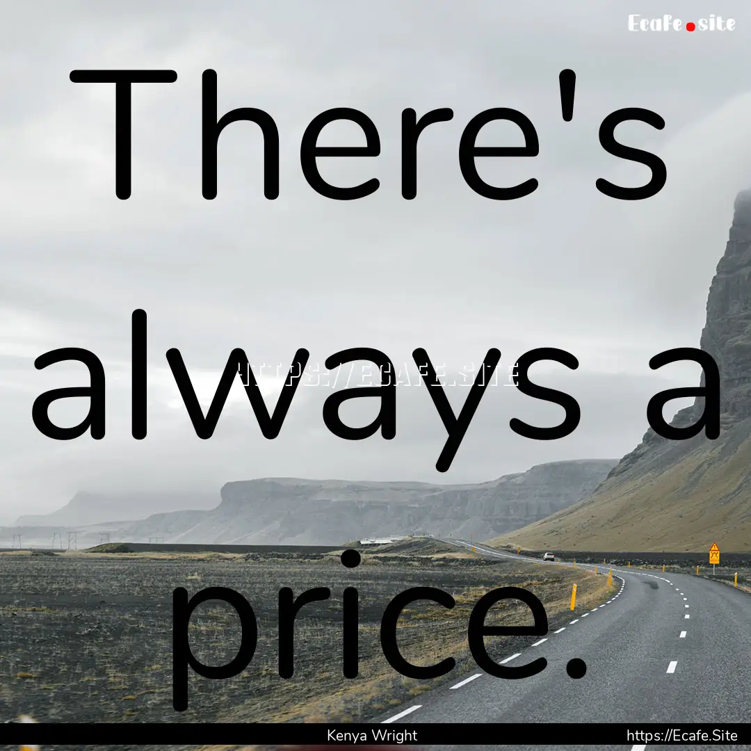 There's always a price. : Quote by Kenya Wright