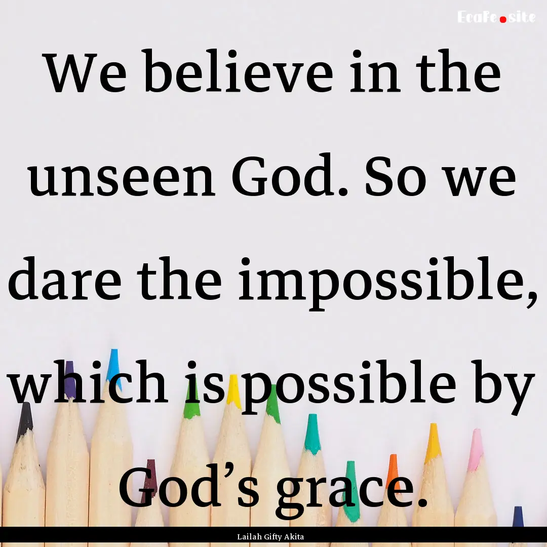 We believe in the unseen God. So we dare.... : Quote by Lailah Gifty Akita