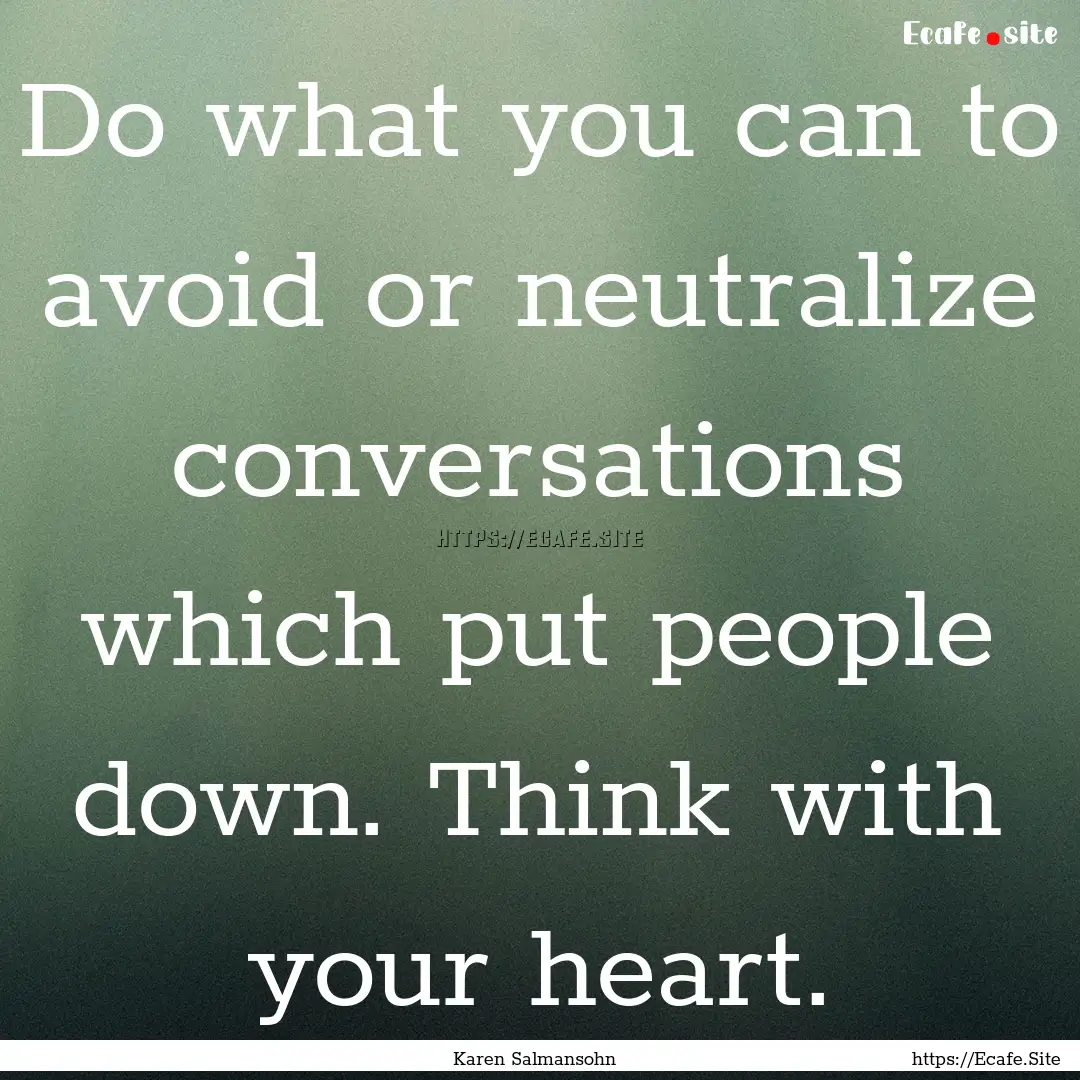 Do what you can to avoid or neutralize conversations.... : Quote by Karen Salmansohn