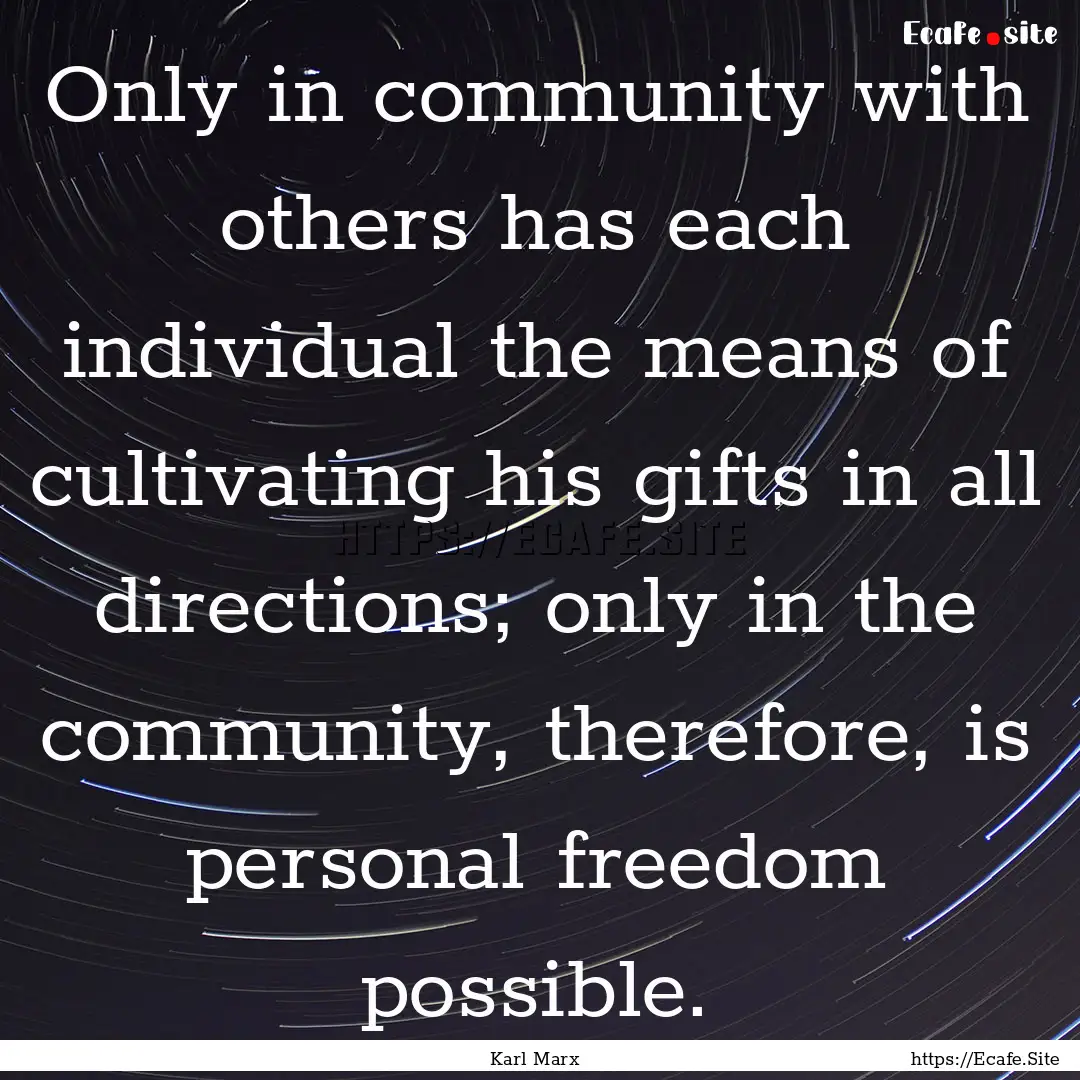 Only in community with others has each individual.... : Quote by Karl Marx