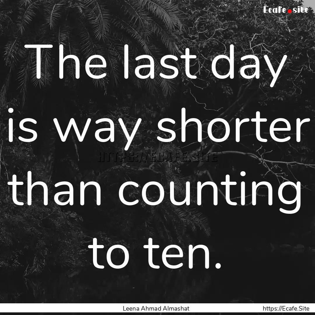 The last day is way shorter than counting.... : Quote by Leena Ahmad Almashat