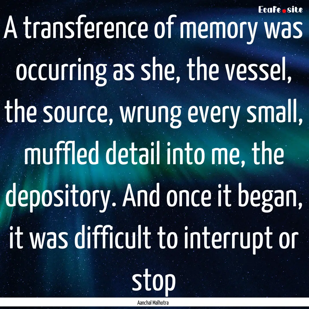 A transference of memory was occurring as.... : Quote by Aanchal Malhotra