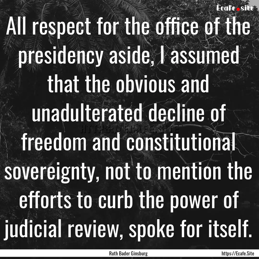 All respect for the office of the presidency.... : Quote by Ruth Bader Ginsburg