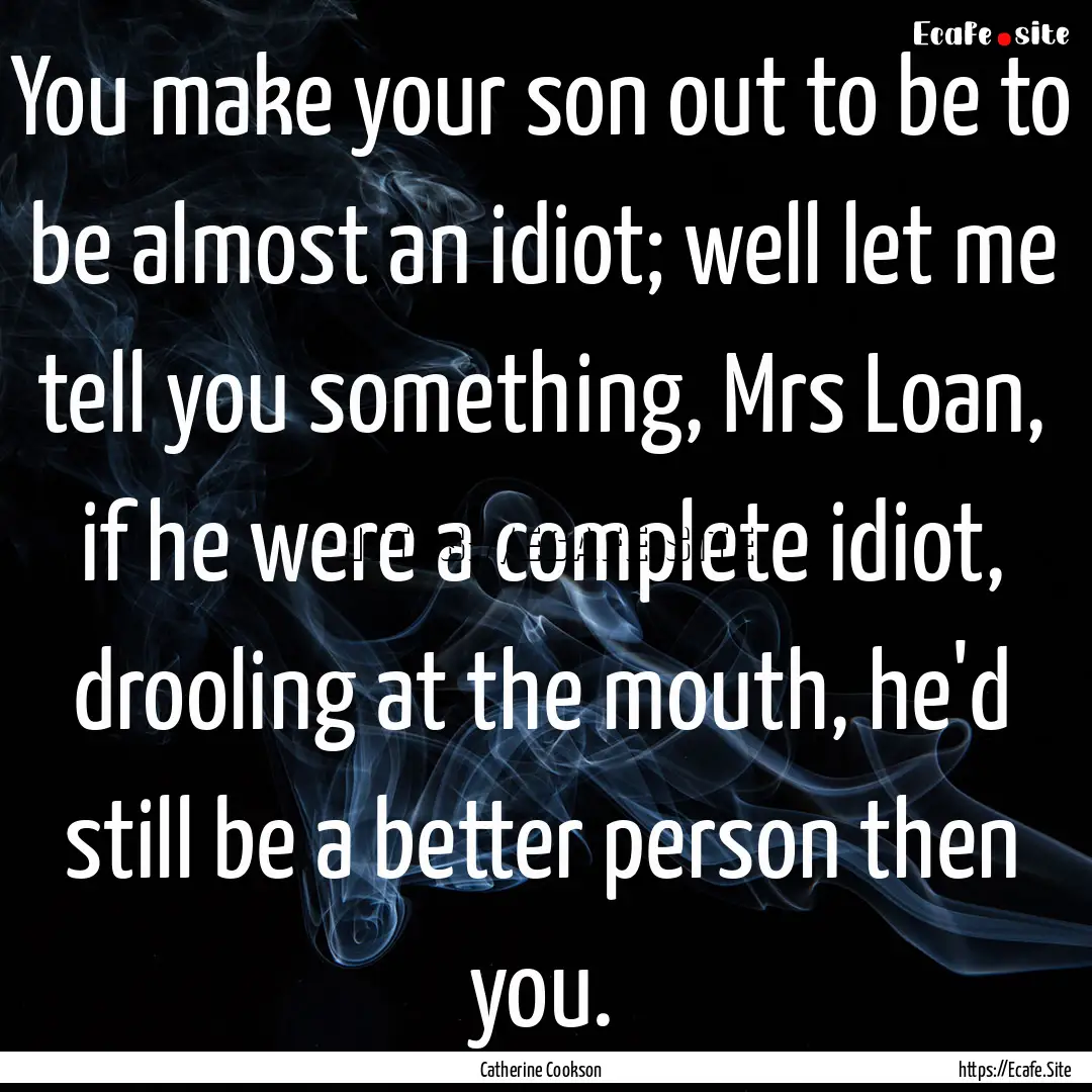 You make your son out to be to be almost.... : Quote by Catherine Cookson