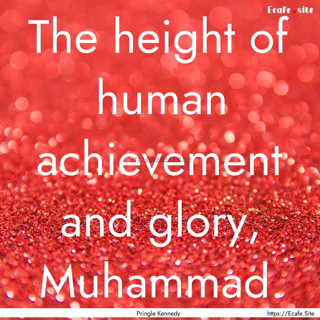 The height of human achievement and glory,.... : Quote by Pringle Kennedy