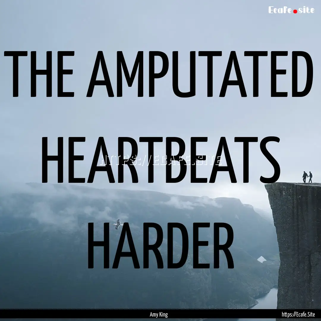 THE AMPUTATED HEARTBEATS HARDER : Quote by Amy King