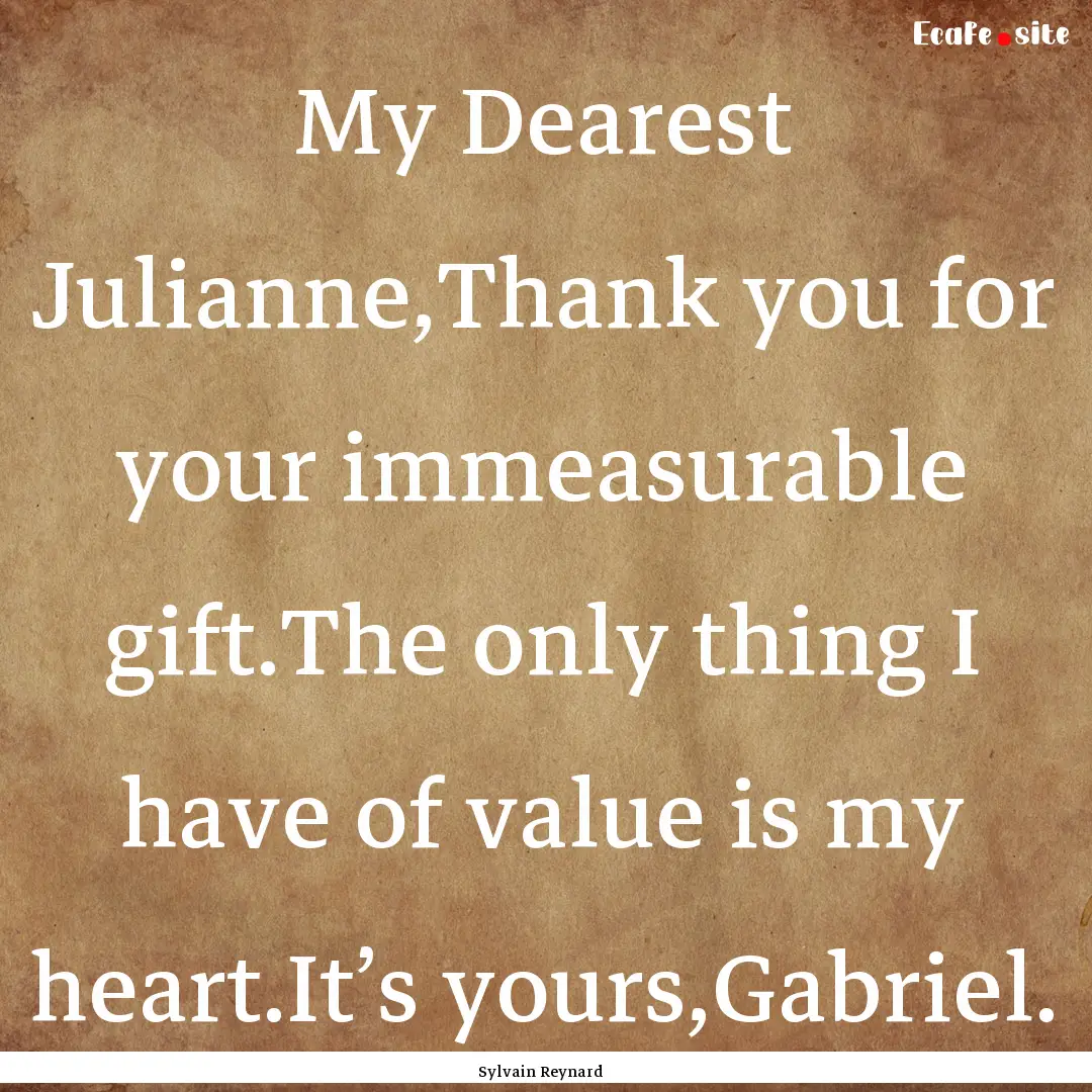 My Dearest Julianne,Thank you for your immeasurable.... : Quote by Sylvain Reynard