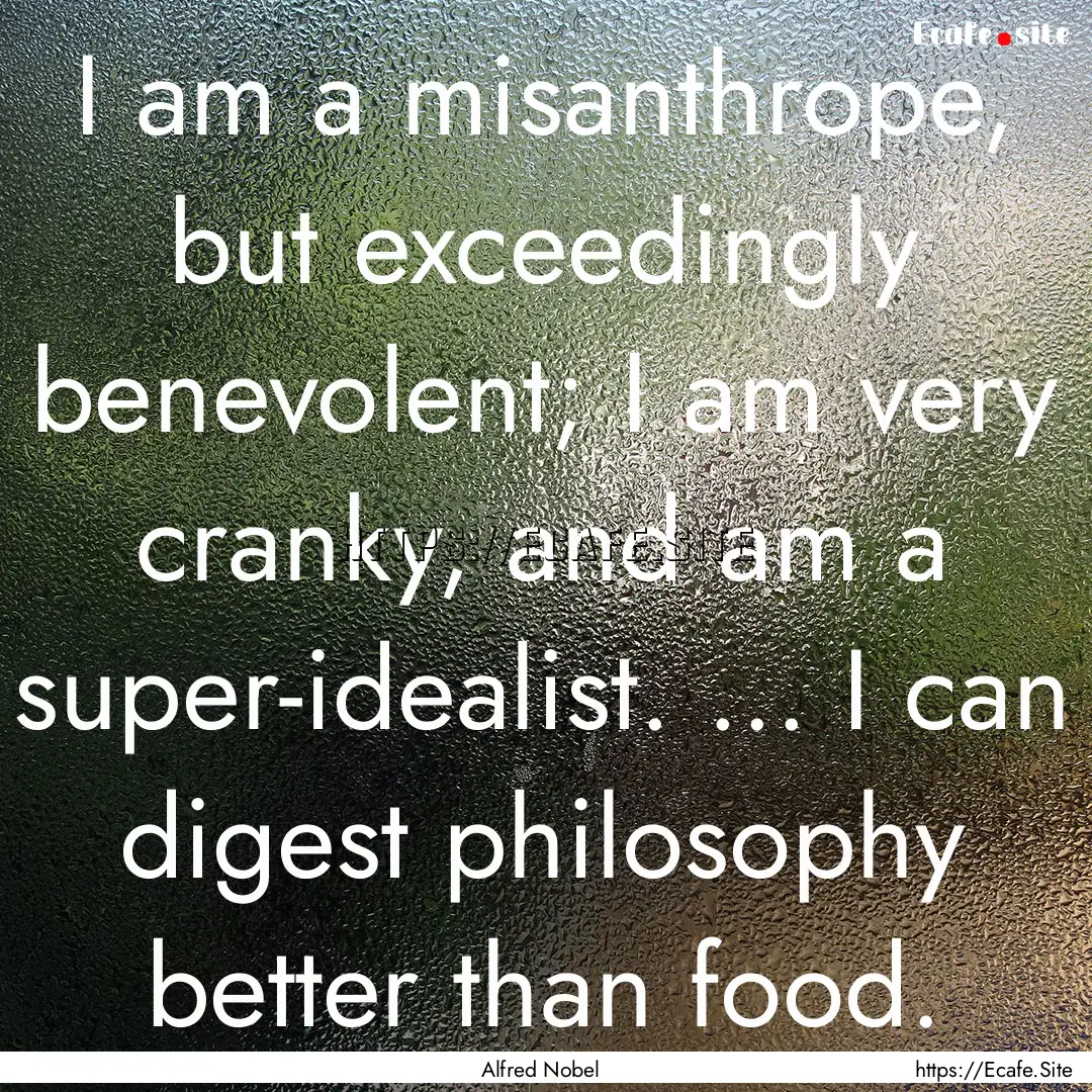 I am a misanthrope, but exceedingly benevolent;.... : Quote by Alfred Nobel