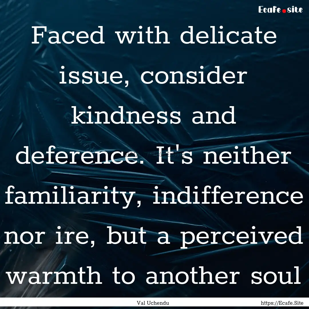 Faced with delicate issue, consider kindness.... : Quote by Val Uchendu