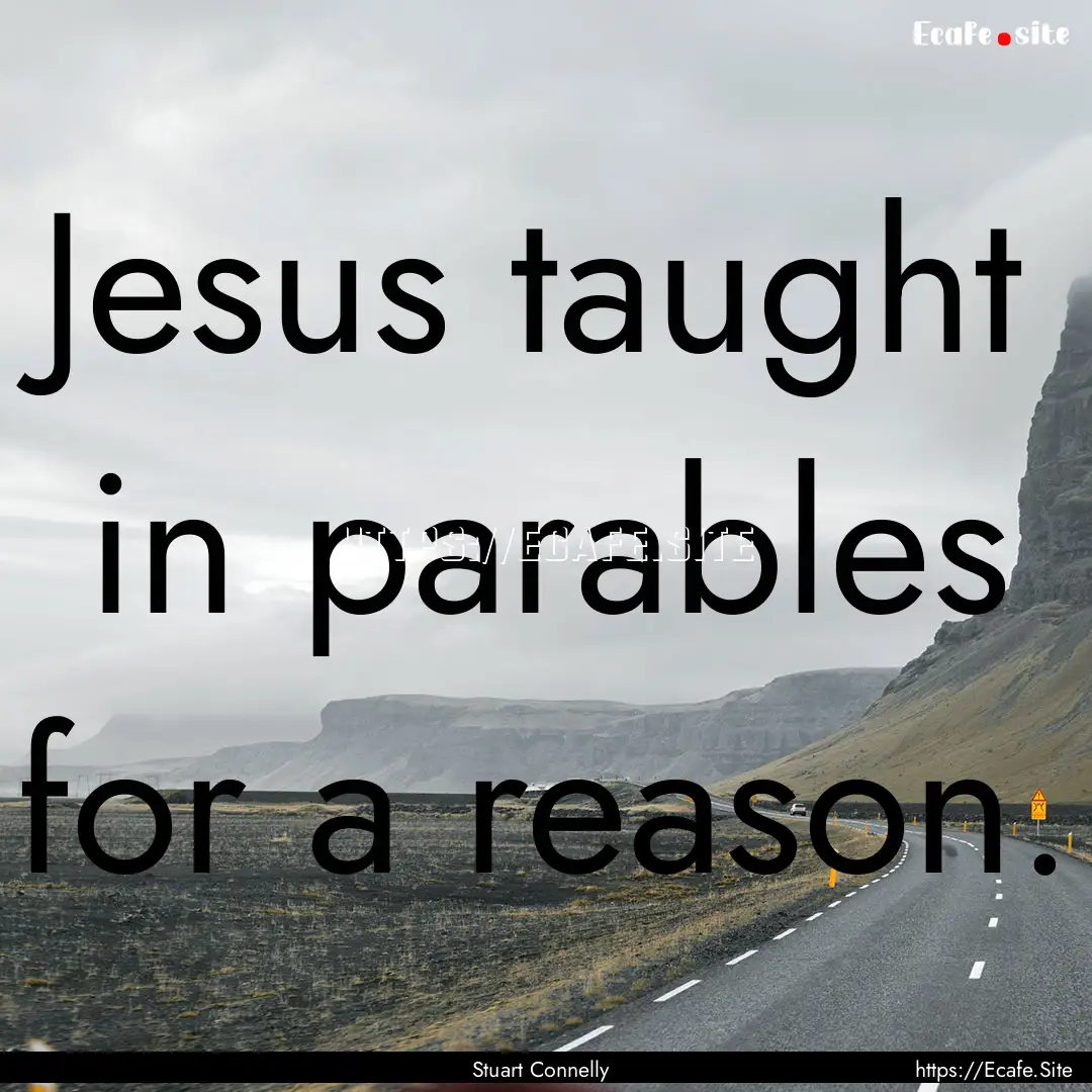 Jesus taught in parables for a reason. : Quote by Stuart Connelly