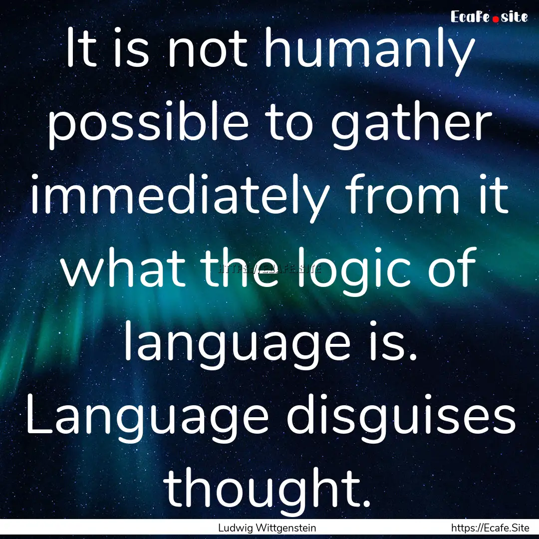 It is not humanly possible to gather immediately.... : Quote by Ludwig Wittgenstein