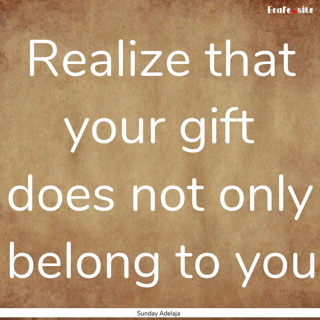 Realize that your gift does not only belong.... : Quote by Sunday Adelaja