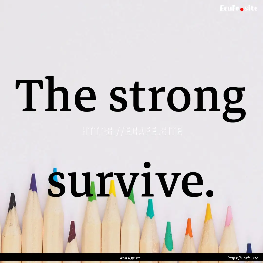 The strong survive. : Quote by Ann Aguirre