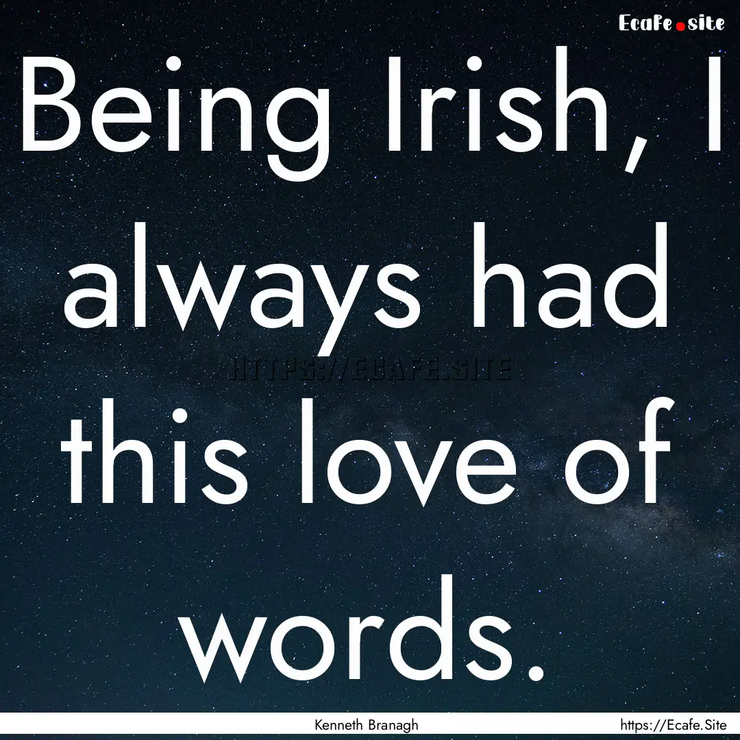 Being Irish, I always had this love of words..... : Quote by Kenneth Branagh