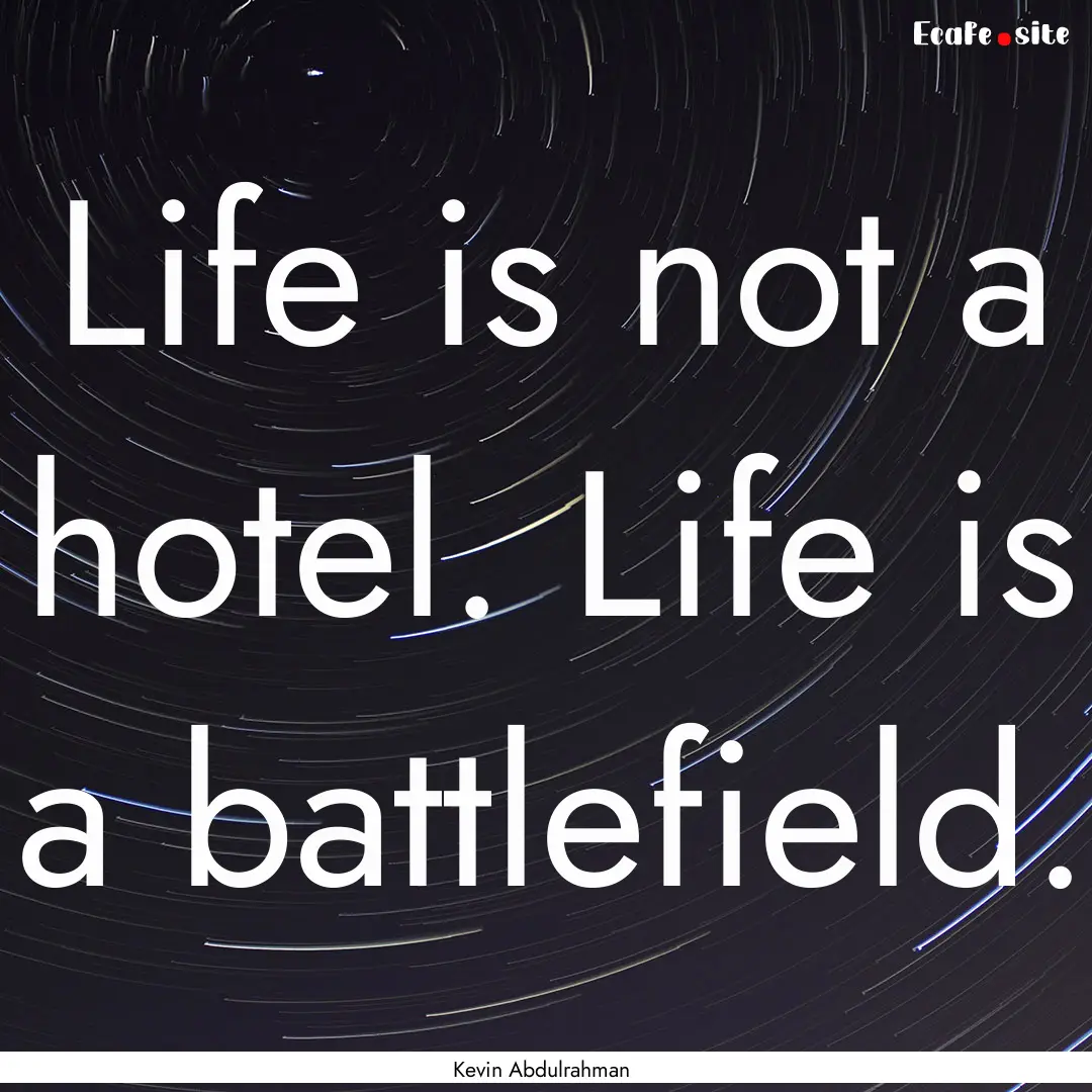 Life is not a hotel. Life is a battlefield..... : Quote by Kevin Abdulrahman