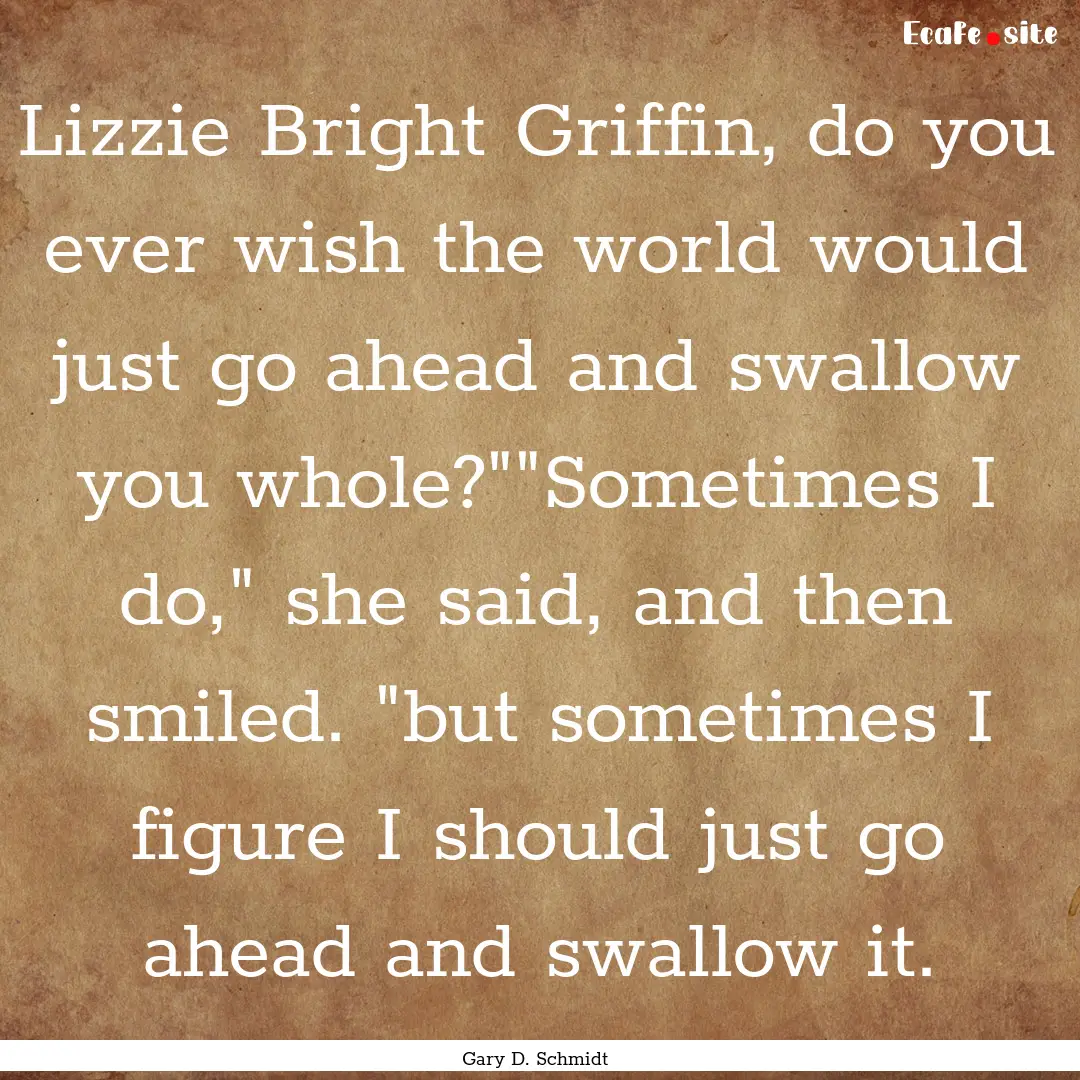 Lizzie Bright Griffin, do you ever wish the.... : Quote by Gary D. Schmidt