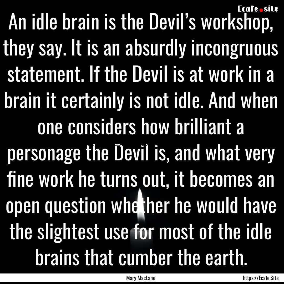 An idle brain is the Devil’s workshop,.... : Quote by Mary MacLane