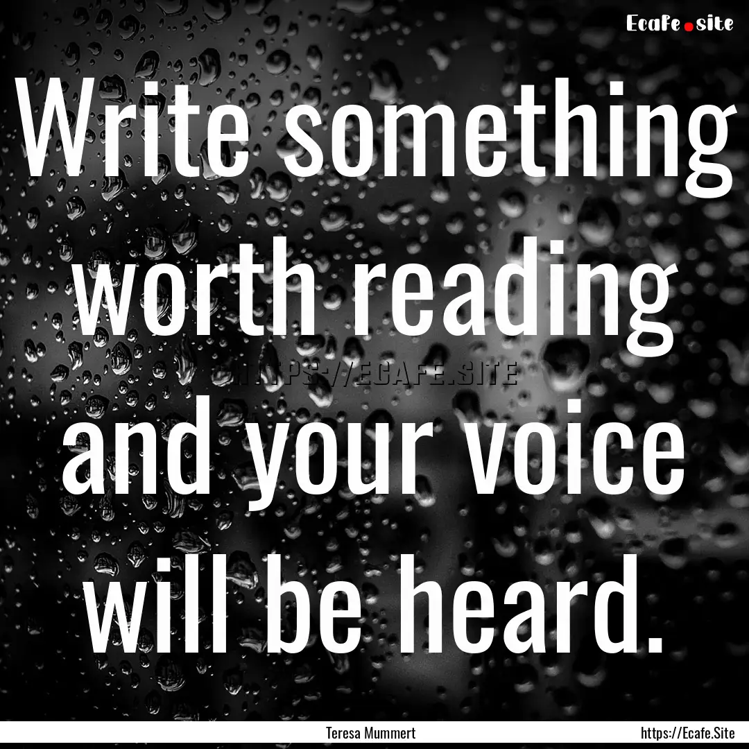 Write something worth reading and your voice.... : Quote by Teresa Mummert