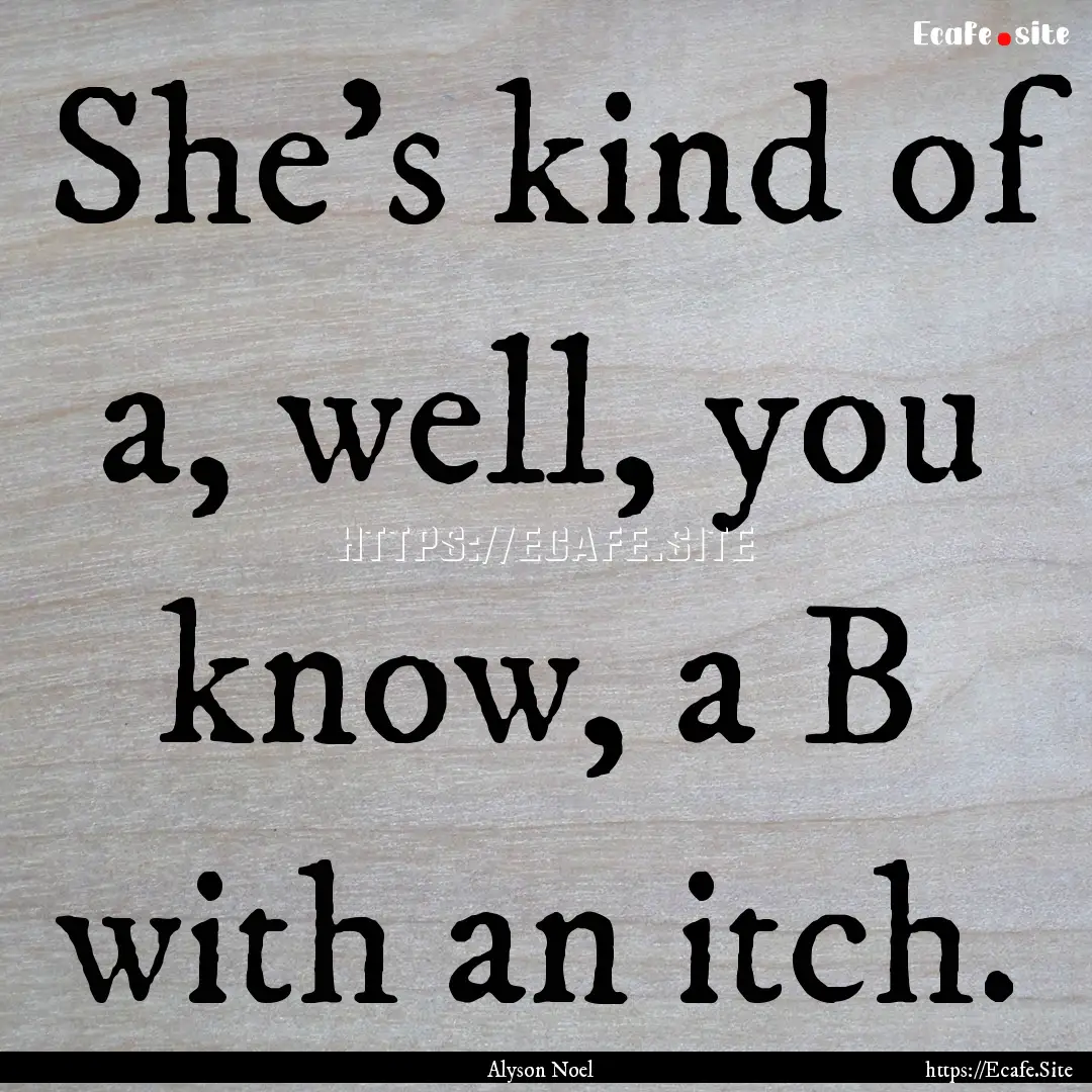 She's kind of a, well, you know, a B with.... : Quote by Alyson Noel