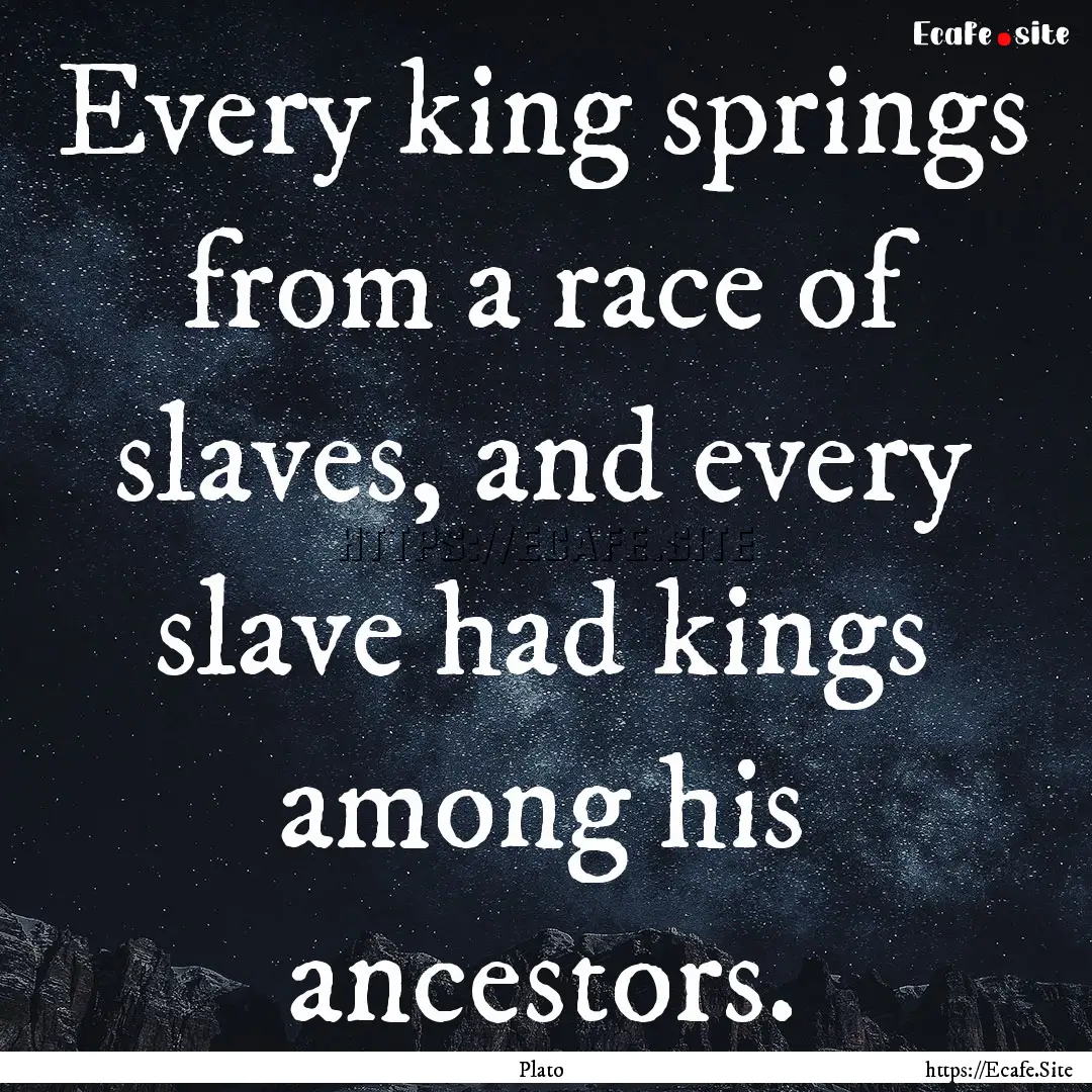 Every king springs from a race of slaves,.... : Quote by Plato