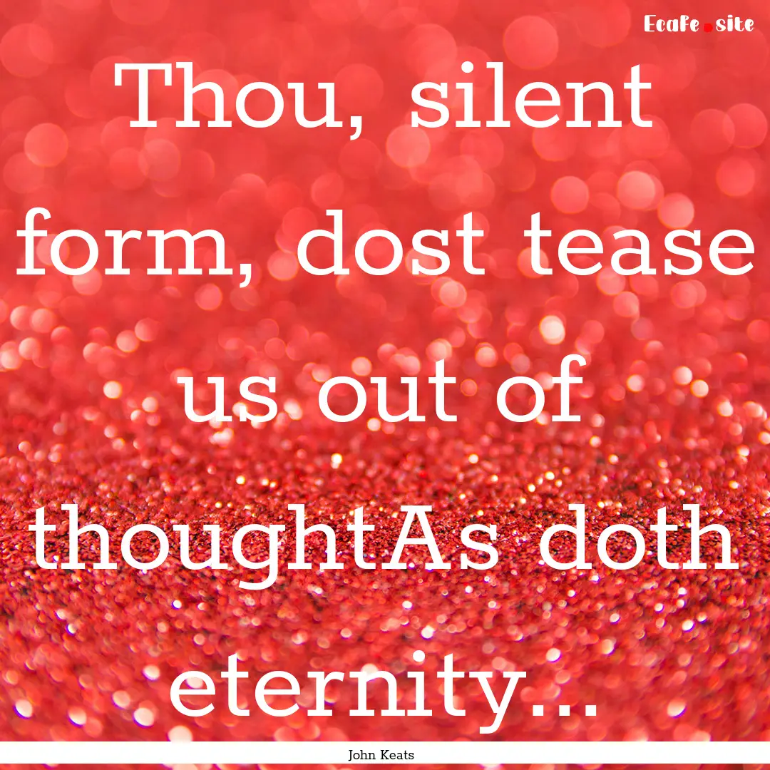 Thou, silent form, dost tease us out of thoughtAs.... : Quote by John Keats