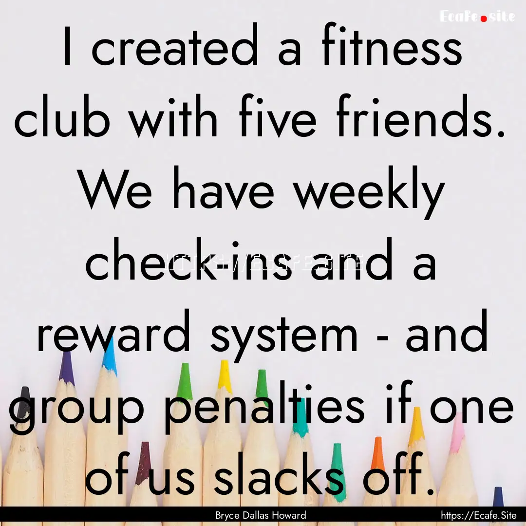 I created a fitness club with five friends..... : Quote by Bryce Dallas Howard