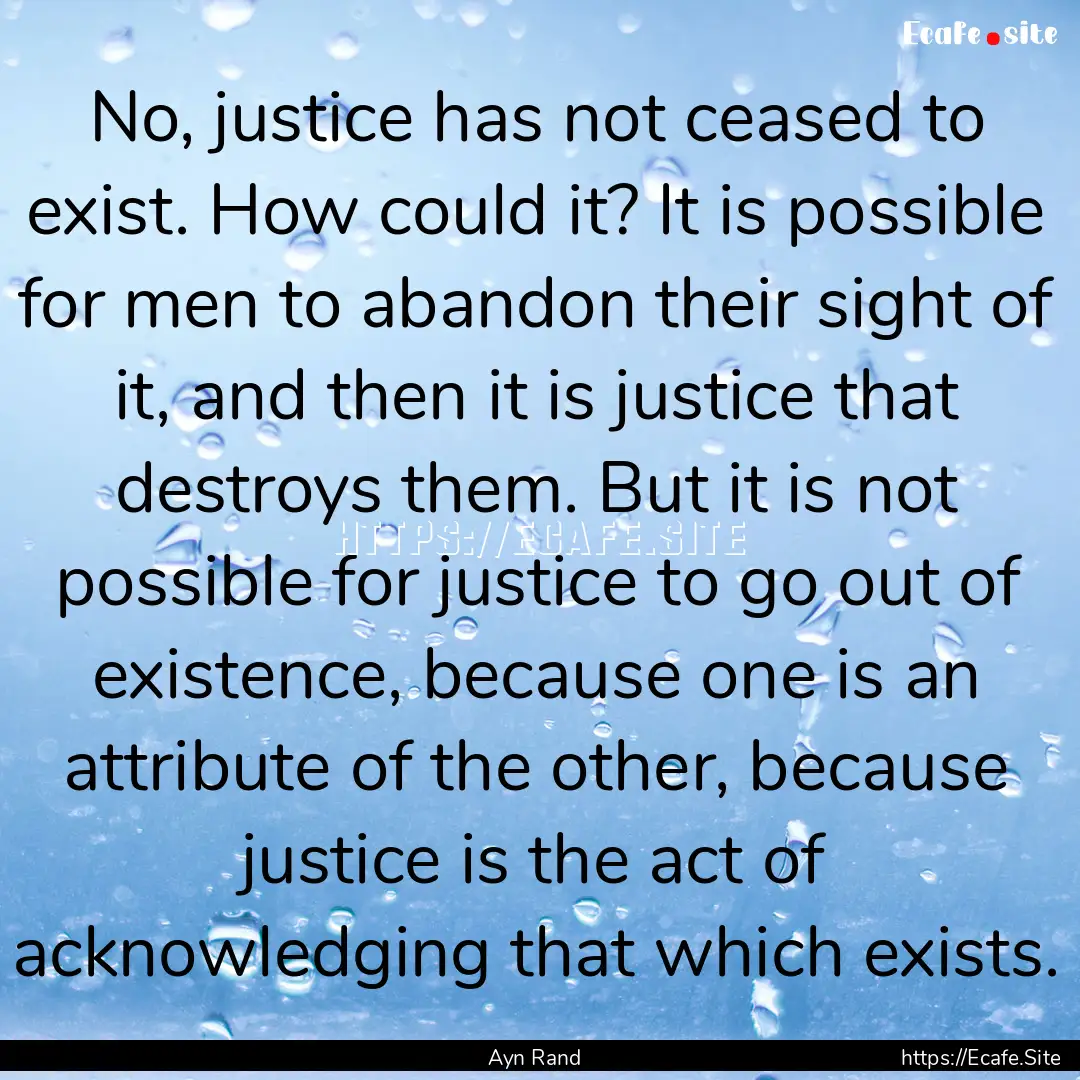 No, justice has not ceased to exist. How.... : Quote by Ayn Rand