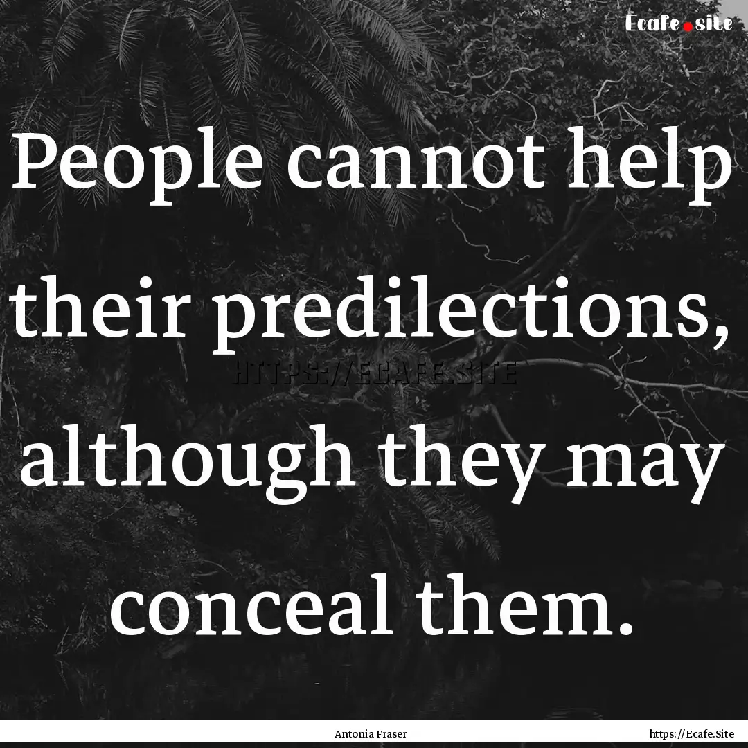 People cannot help their predilections, although.... : Quote by Antonia Fraser